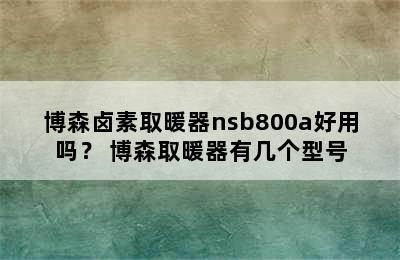 博森卤素取暖器nsb800a好用吗？ 博森取暖器有几个型号